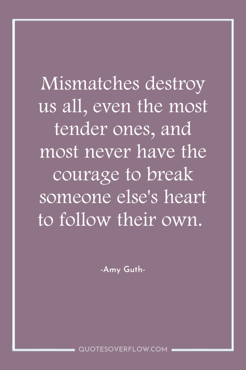 Mismatches destroy us all, even the most tender ones, and...