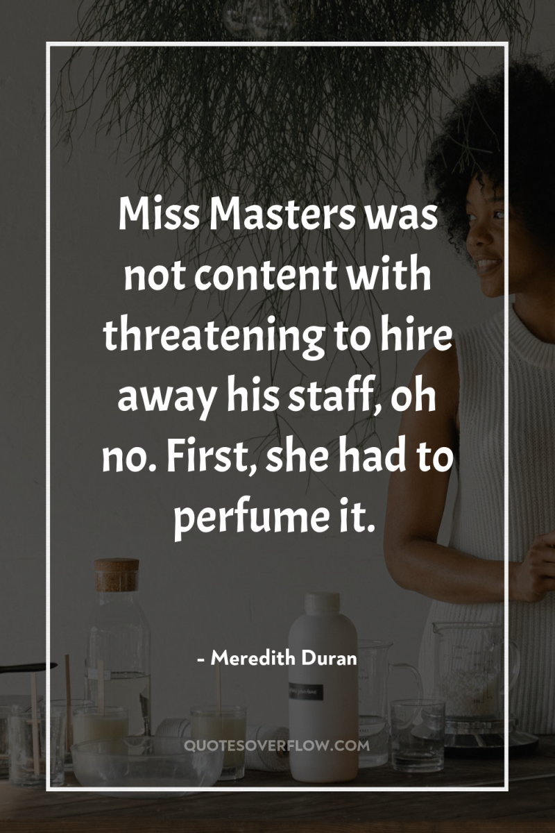 Miss Masters was not content with threatening to hire away...