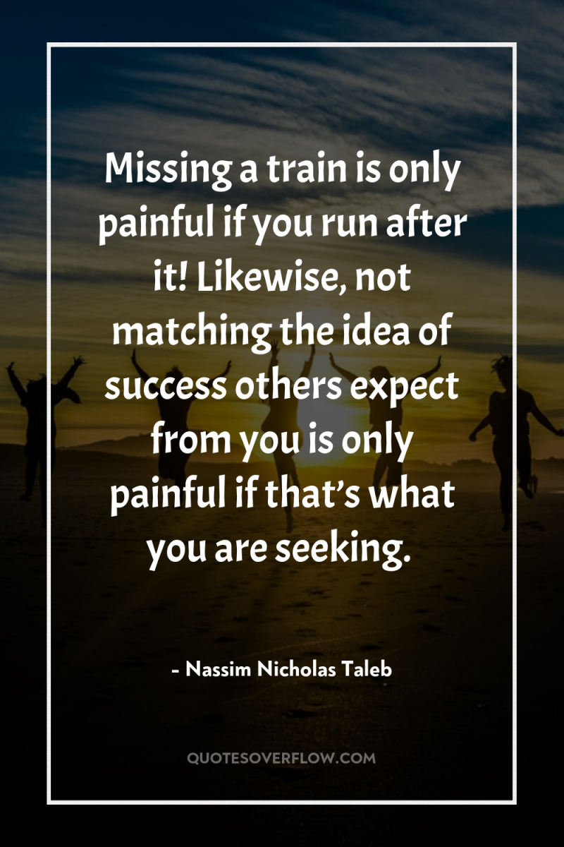 Missing a train is only painful if you run after...