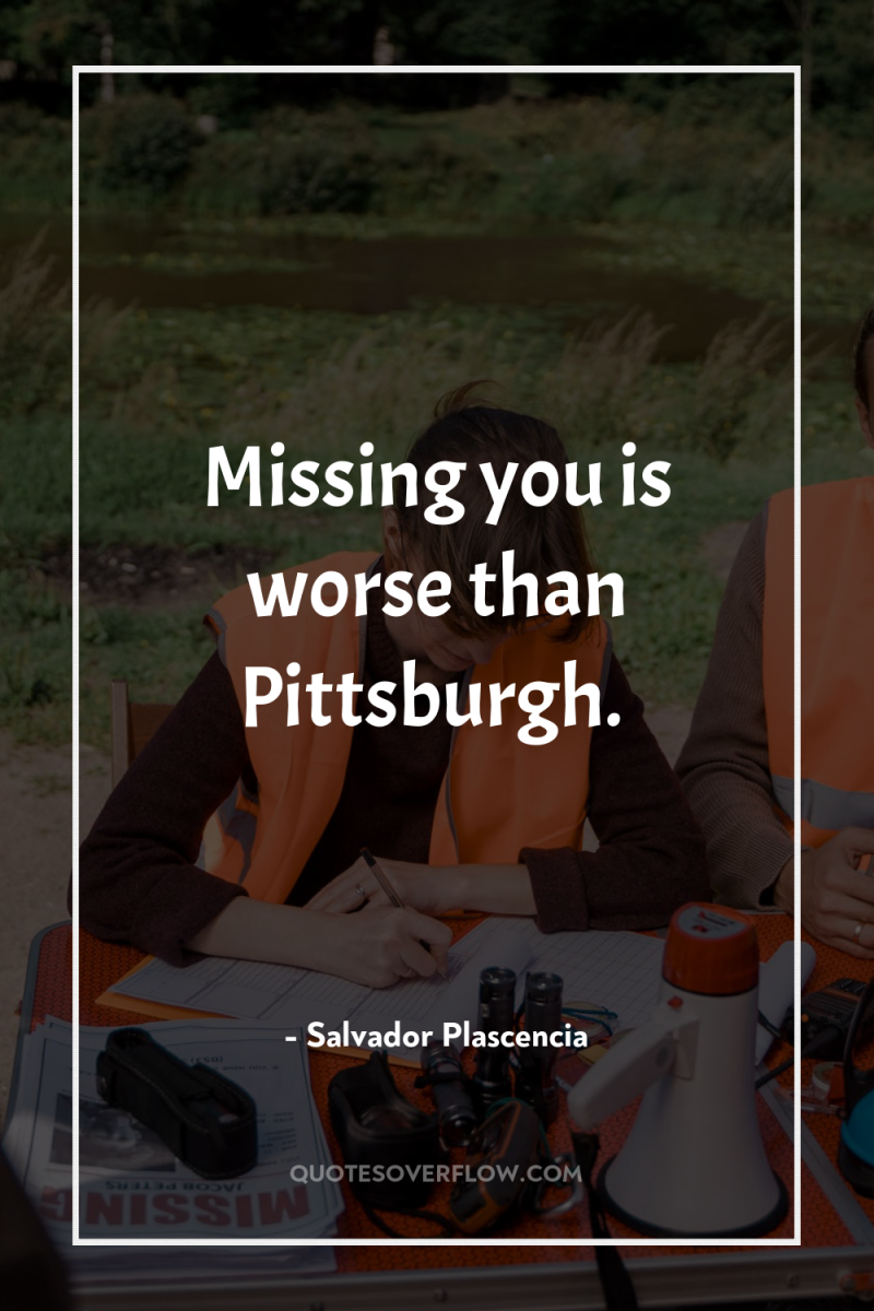 Missing you is worse than Pittsburgh. 