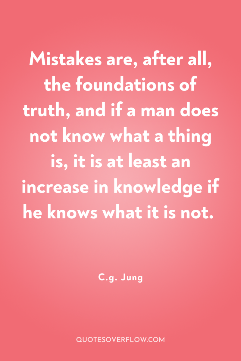 Mistakes are, after all, the foundations of truth, and if...