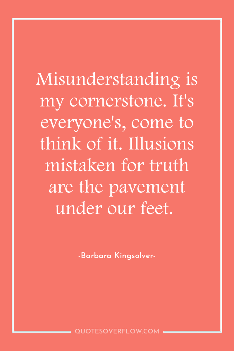 Misunderstanding is my cornerstone. It's everyone's, come to think of...