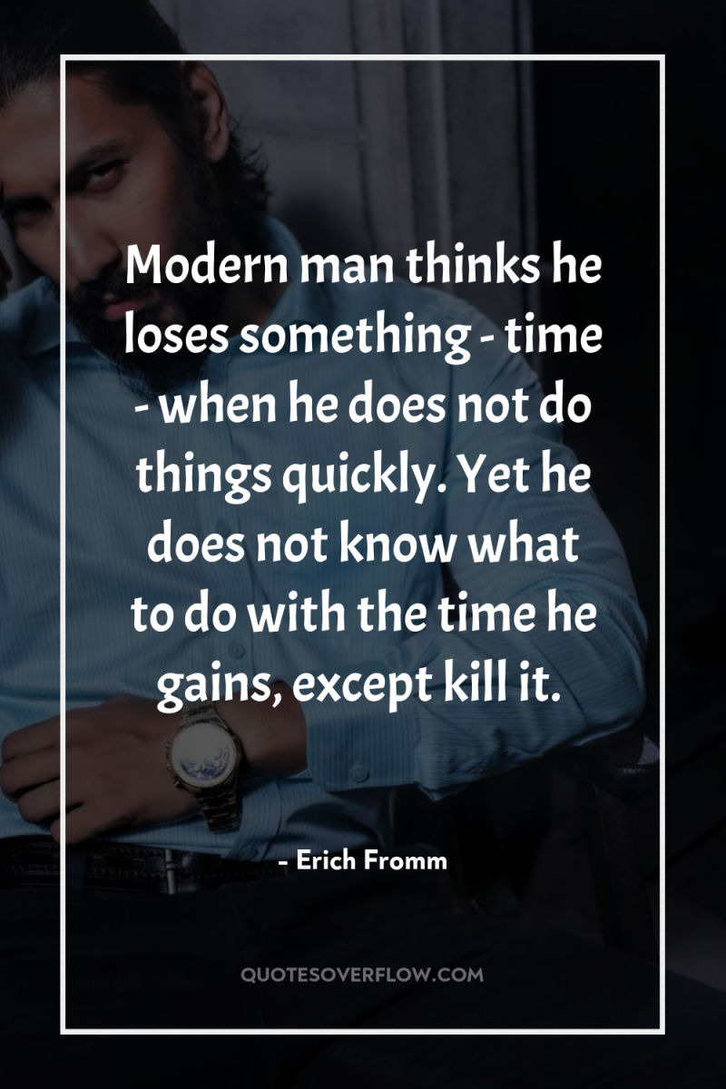 Modern man thinks he loses something - time - when...