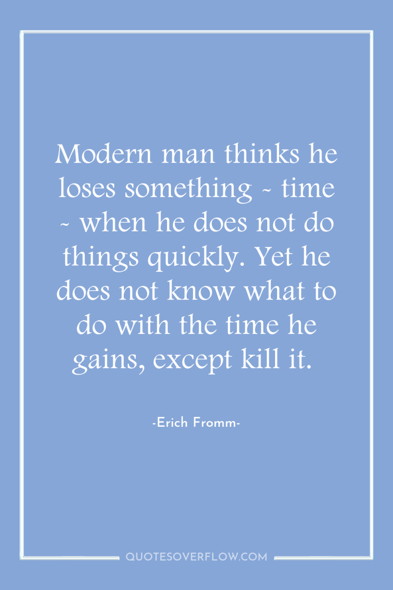 Modern man thinks he loses something - time - when...