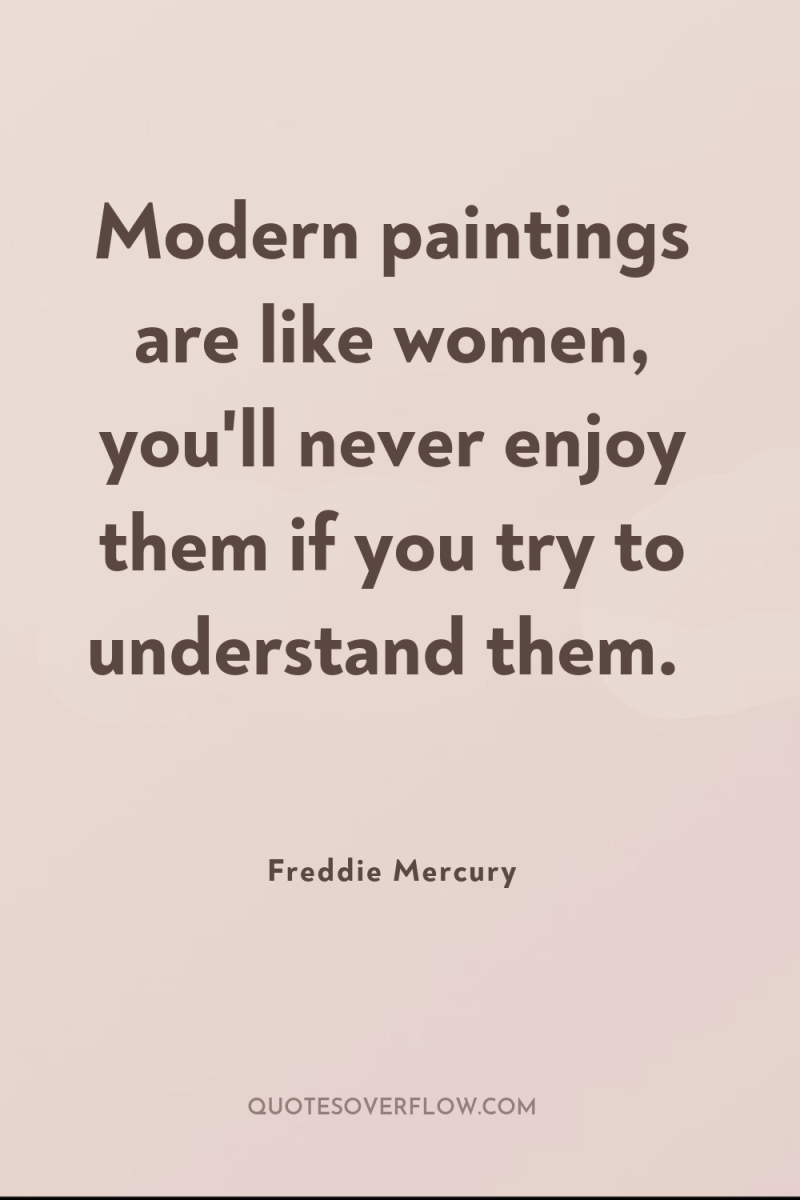 Modern paintings are like women, you'll never enjoy them if...