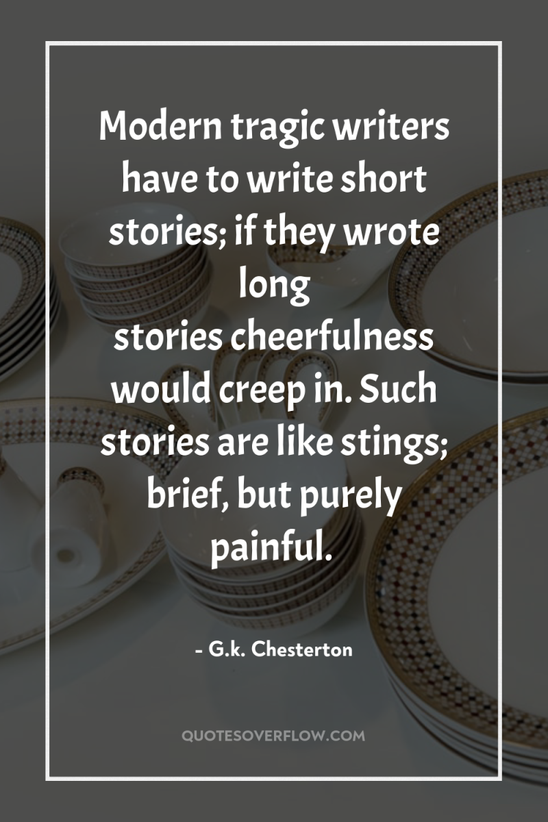 Modern tragic writers have to write short stories; if they...
