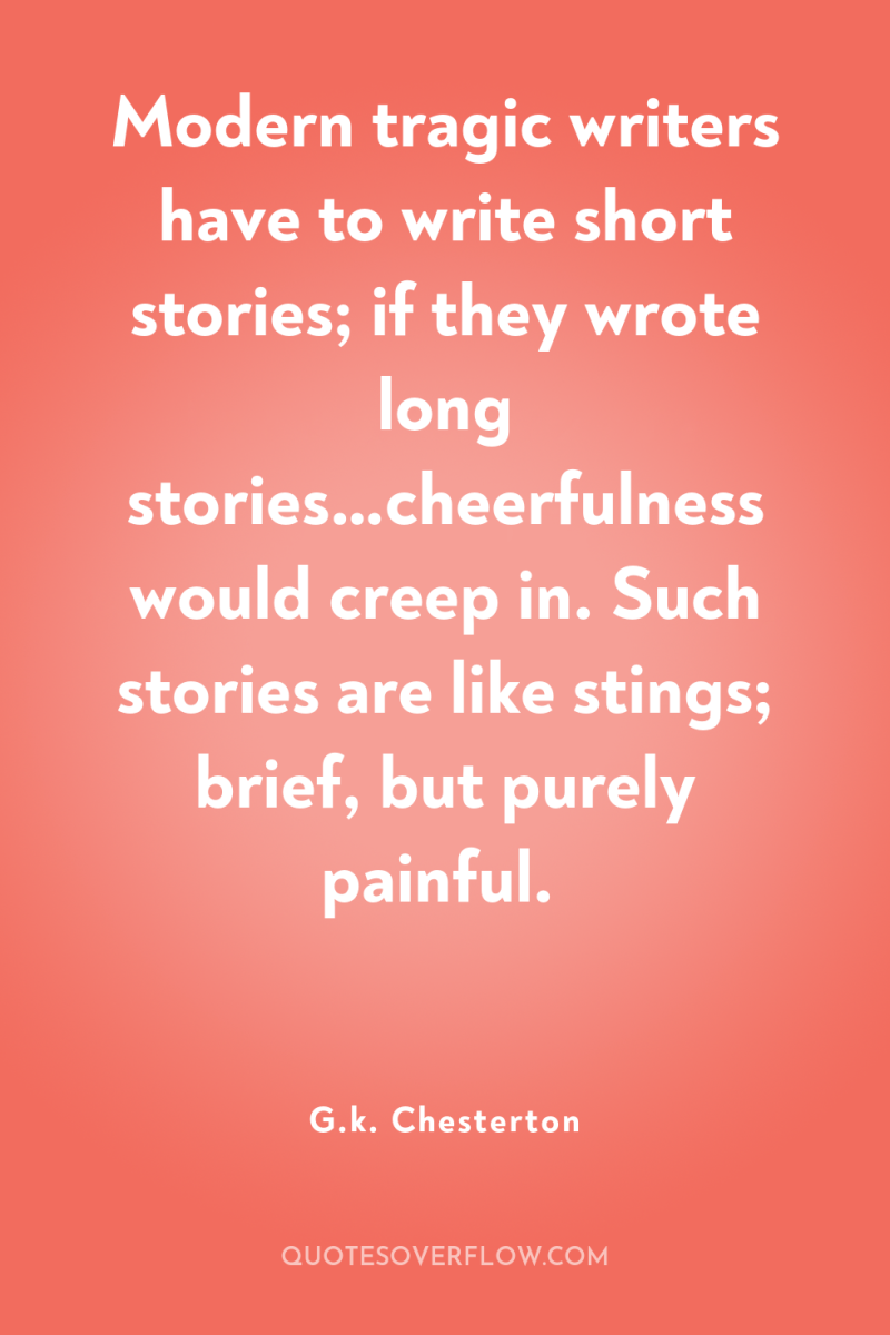 Modern tragic writers have to write short stories; if they...