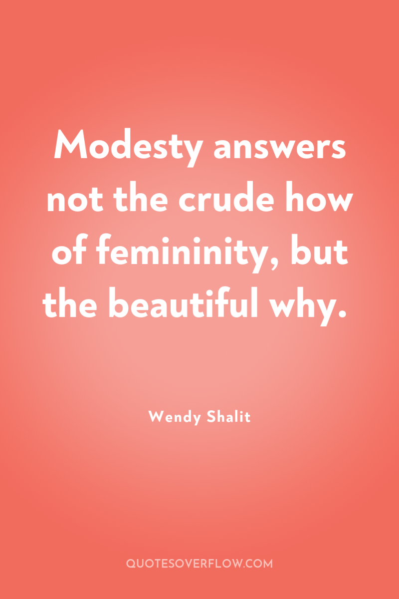 Modesty answers not the crude how of femininity, but the...