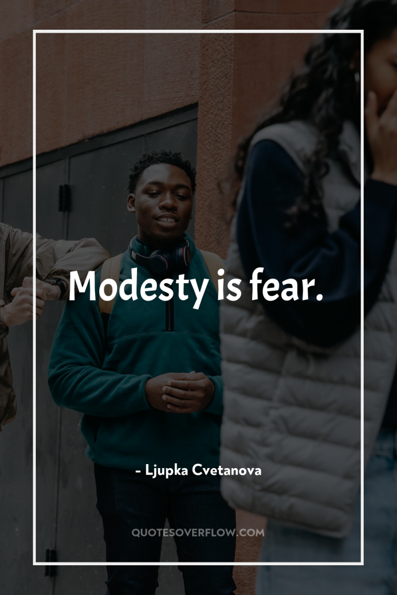 Modesty is fear. 