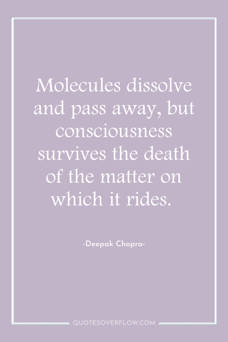 Molecules dissolve and pass away, but consciousness survives the death...