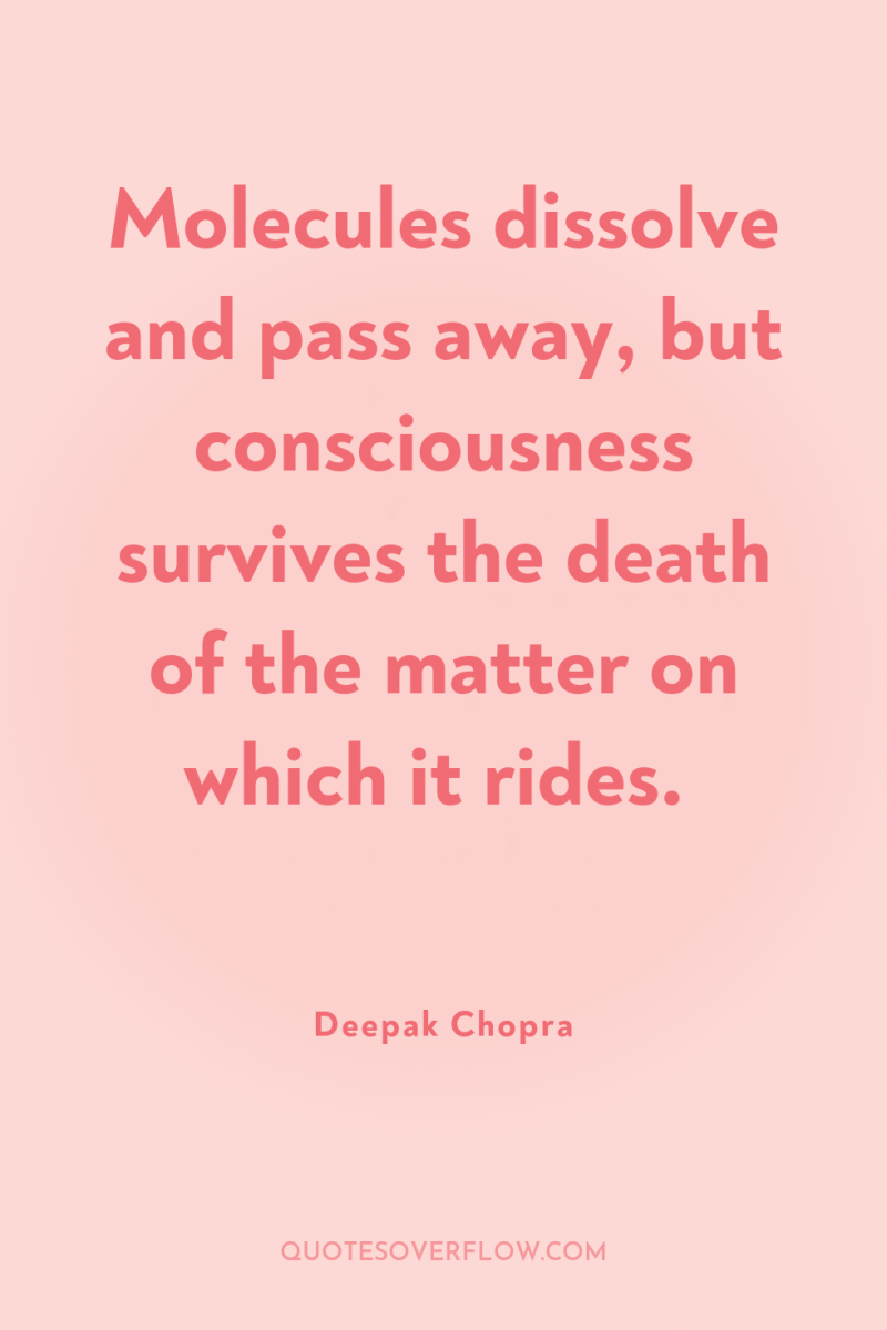Molecules dissolve and pass away, but consciousness survives the death...