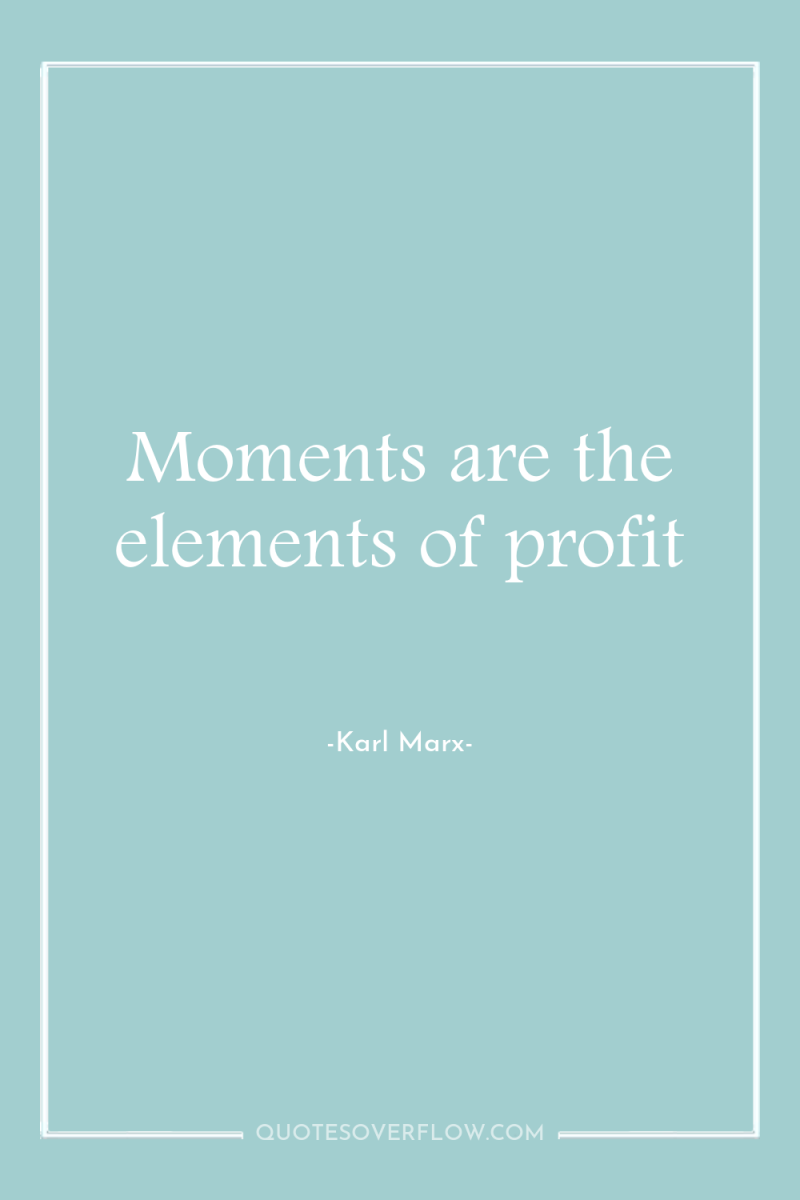Moments are the elements of profit 
