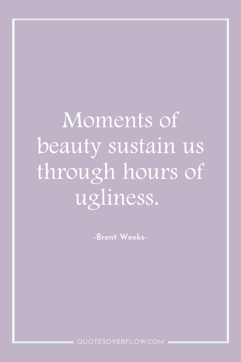 Moments of beauty sustain us through hours of ugliness. 