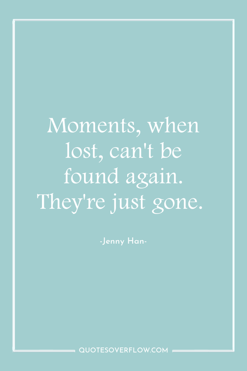 Moments, when lost, can't be found again. They're just gone. 