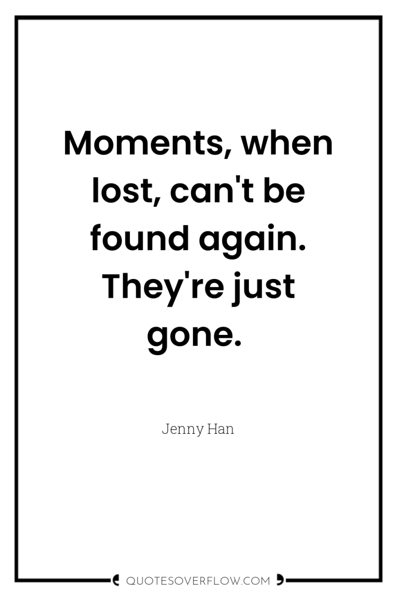 Moments, when lost, can't be found again. They're just gone. 