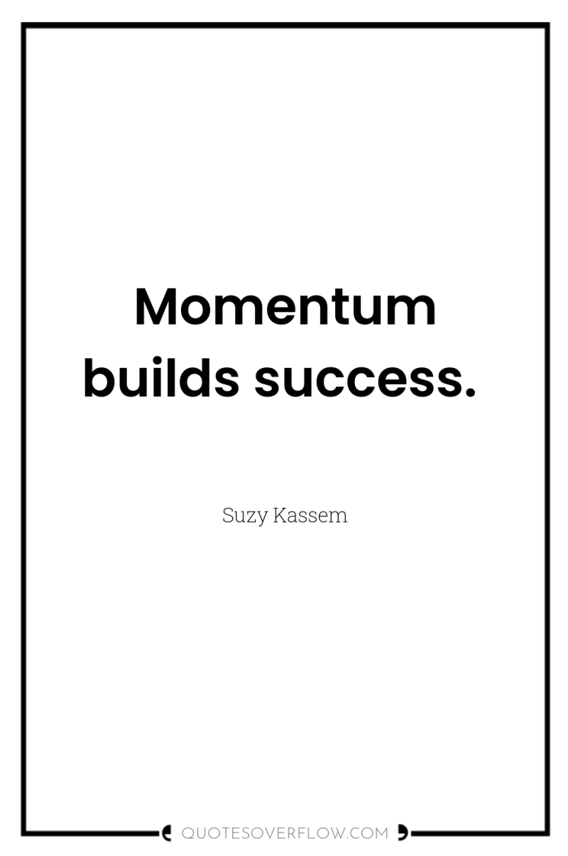 Momentum builds success. 