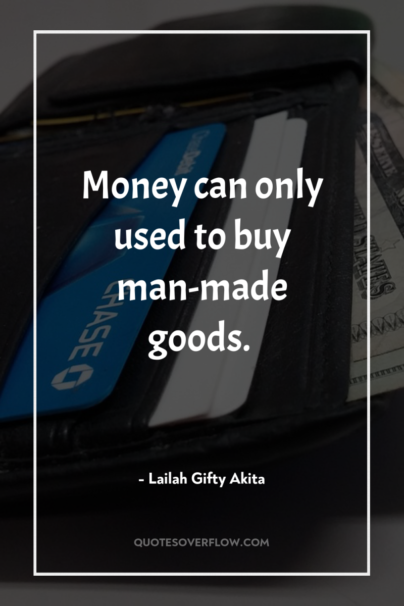 Money can only used to buy man-made goods. 