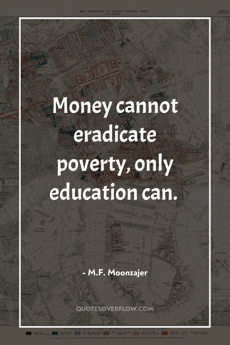 Money cannot eradicate poverty, only education can. 