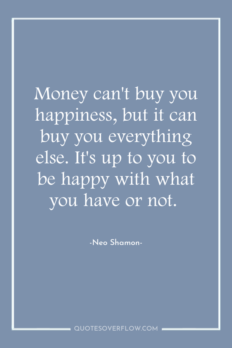 Money can't buy you happiness, but it can buy you...