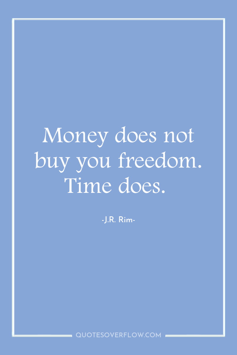 Money does not buy you freedom. Time does. 