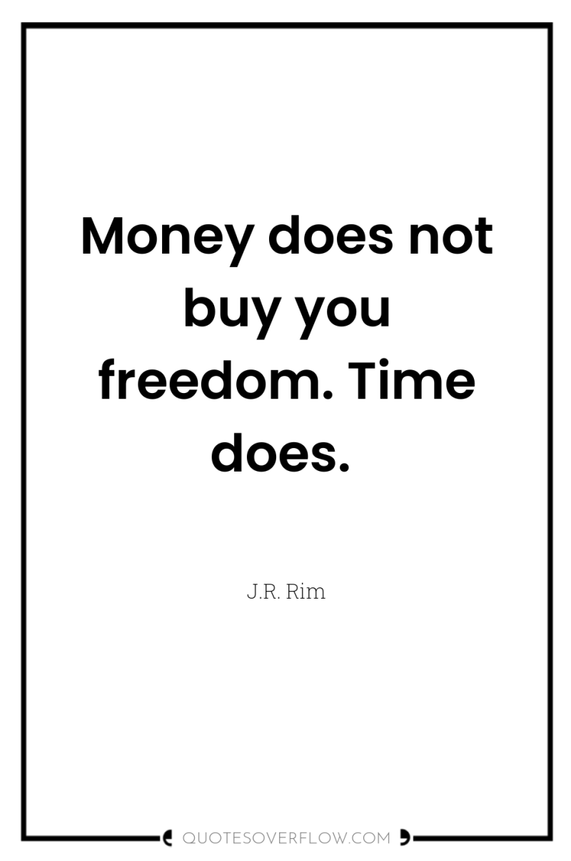 Money does not buy you freedom. Time does. 