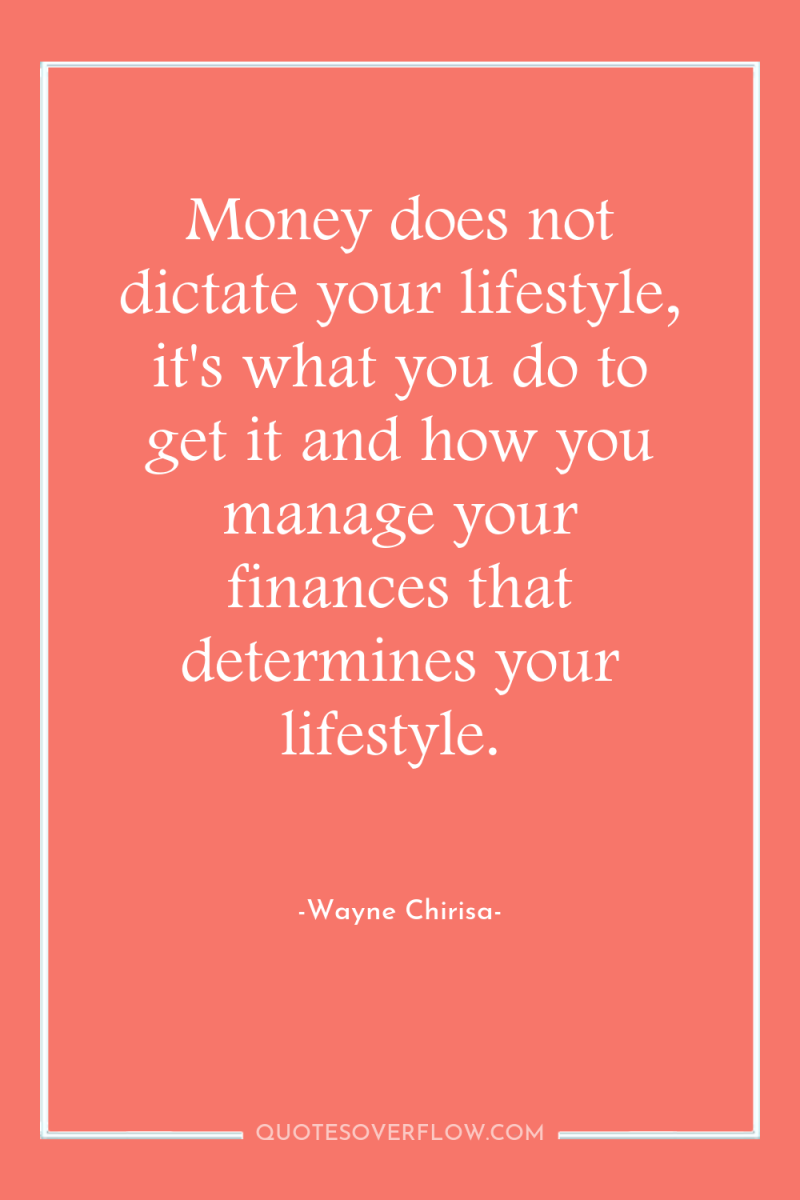 Money does not dictate your lifestyle, it's what you do...