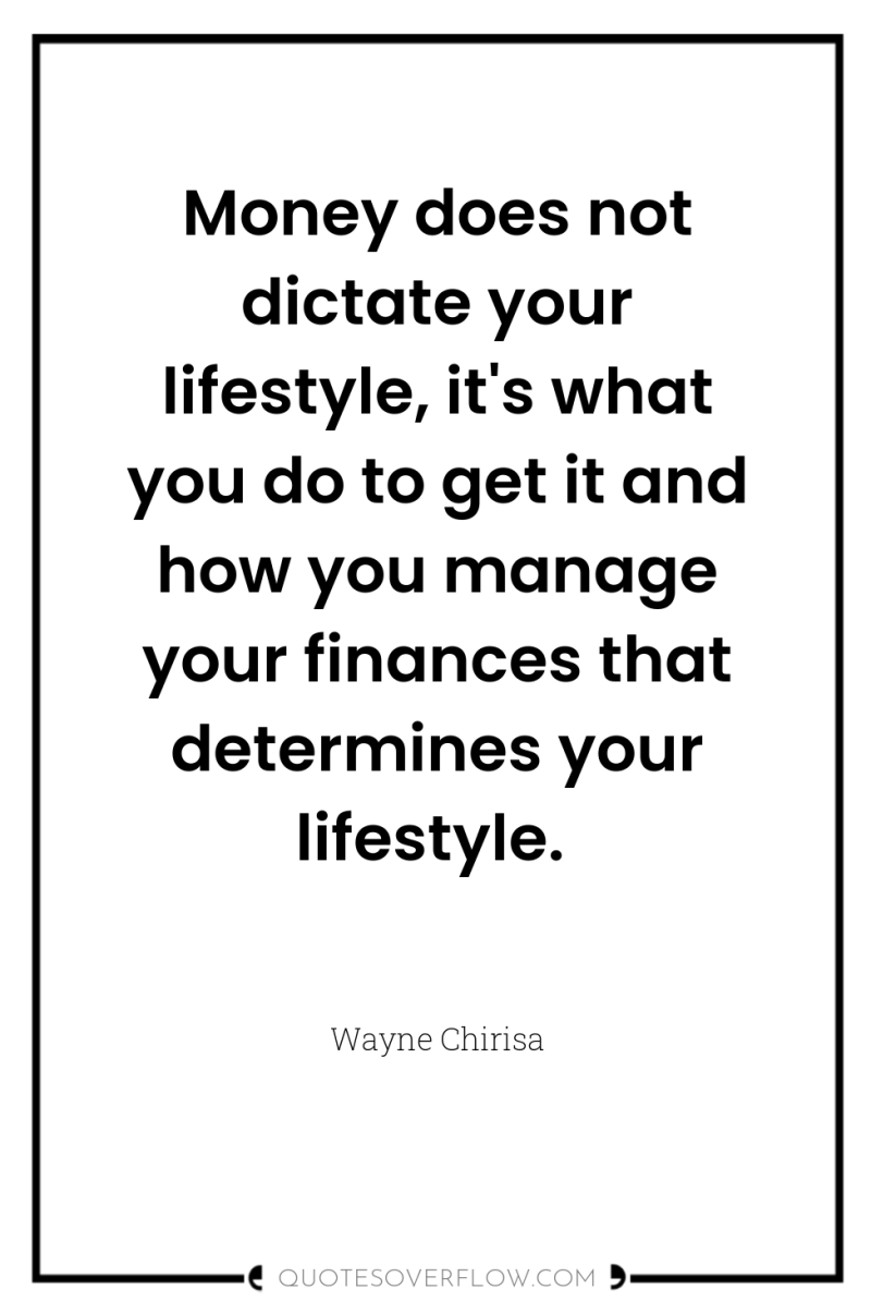 Money does not dictate your lifestyle, it's what you do...