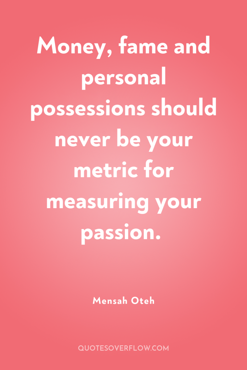 Money, fame and personal possessions should never be your metric...