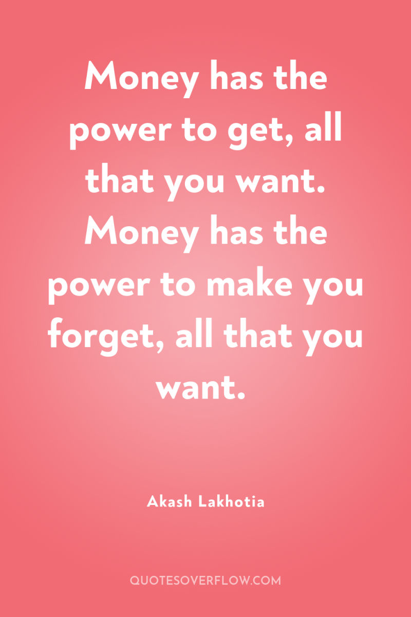 Money has the power to get, all that you want....