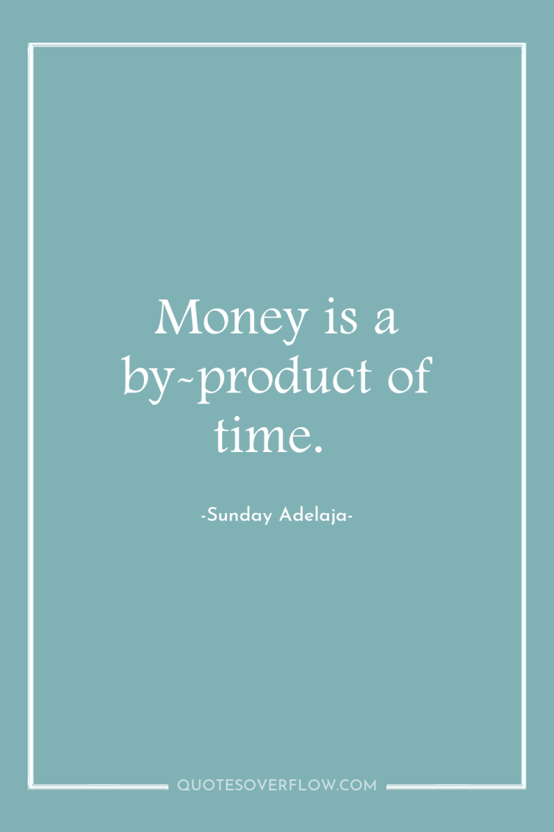 Money is a by-product of time. 