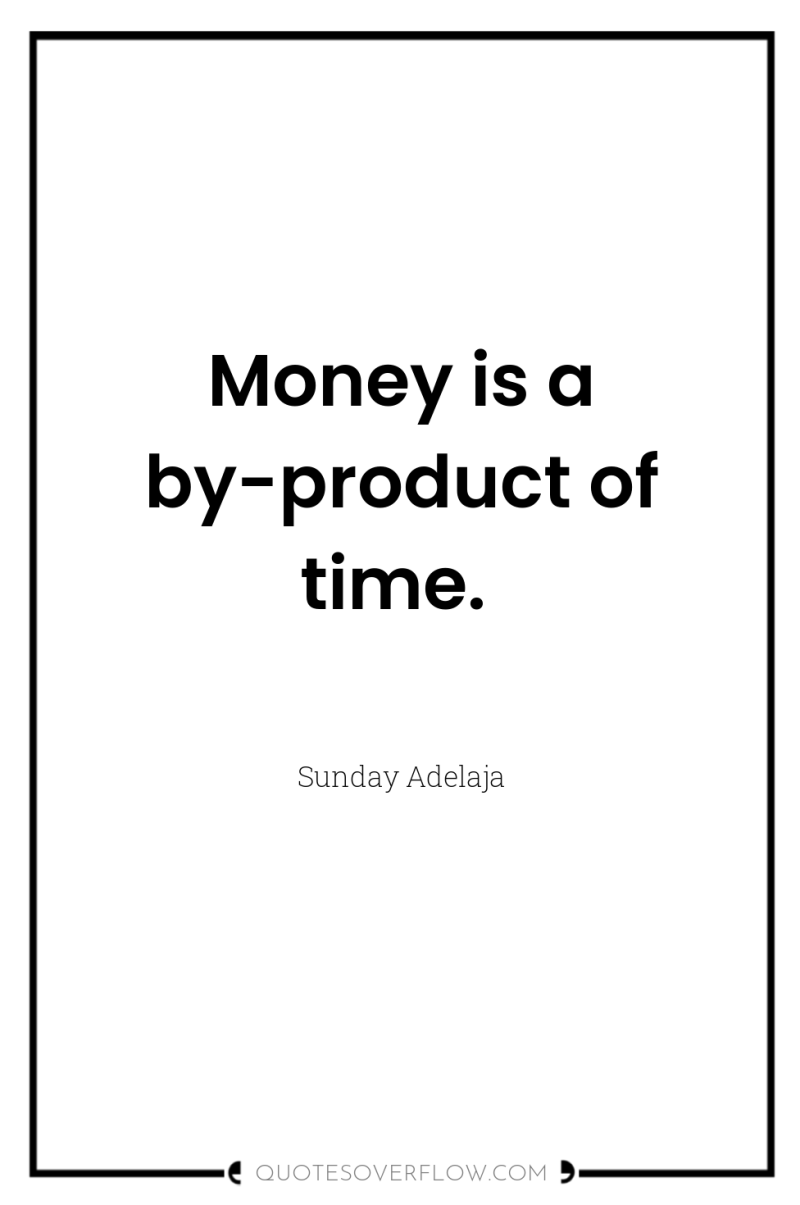 Money is a by-product of time. 