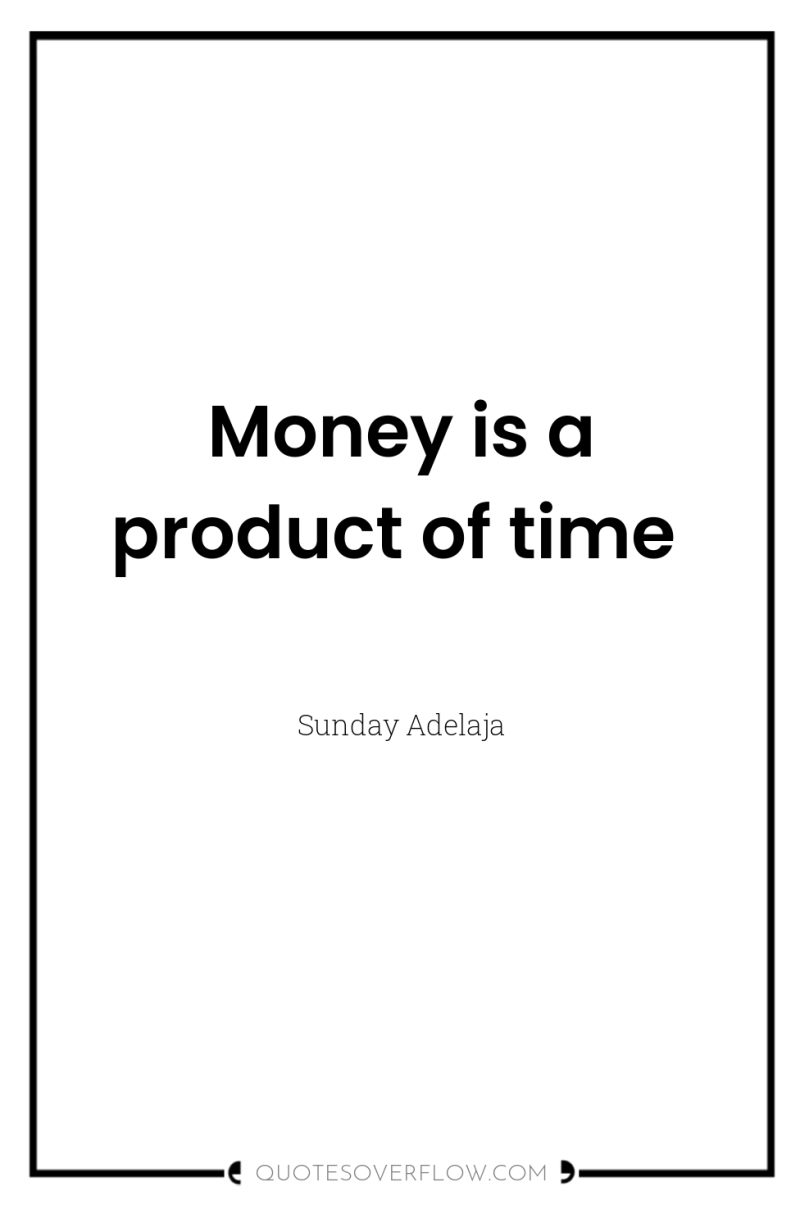 Money is a product of time 