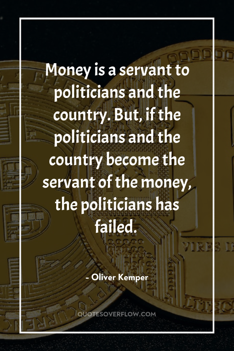 Money is a servant to politicians and the country. But,...