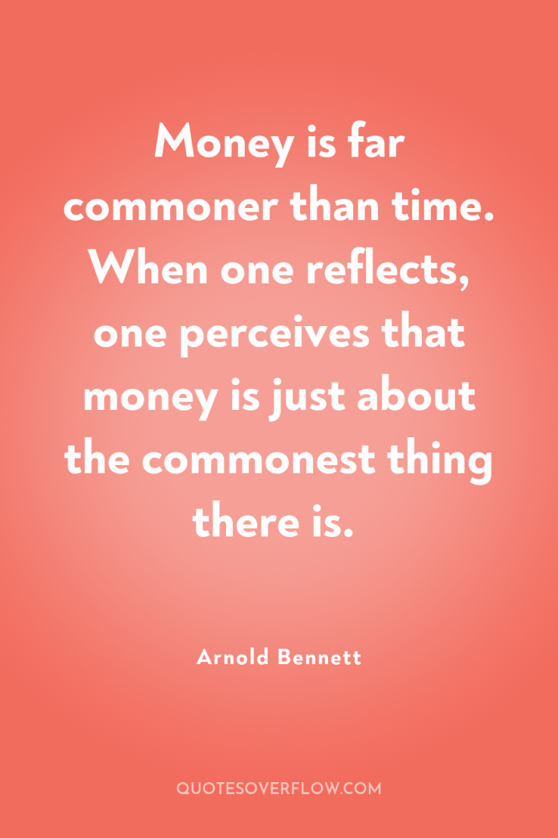 Money is far commoner than time. When one reflects, one...