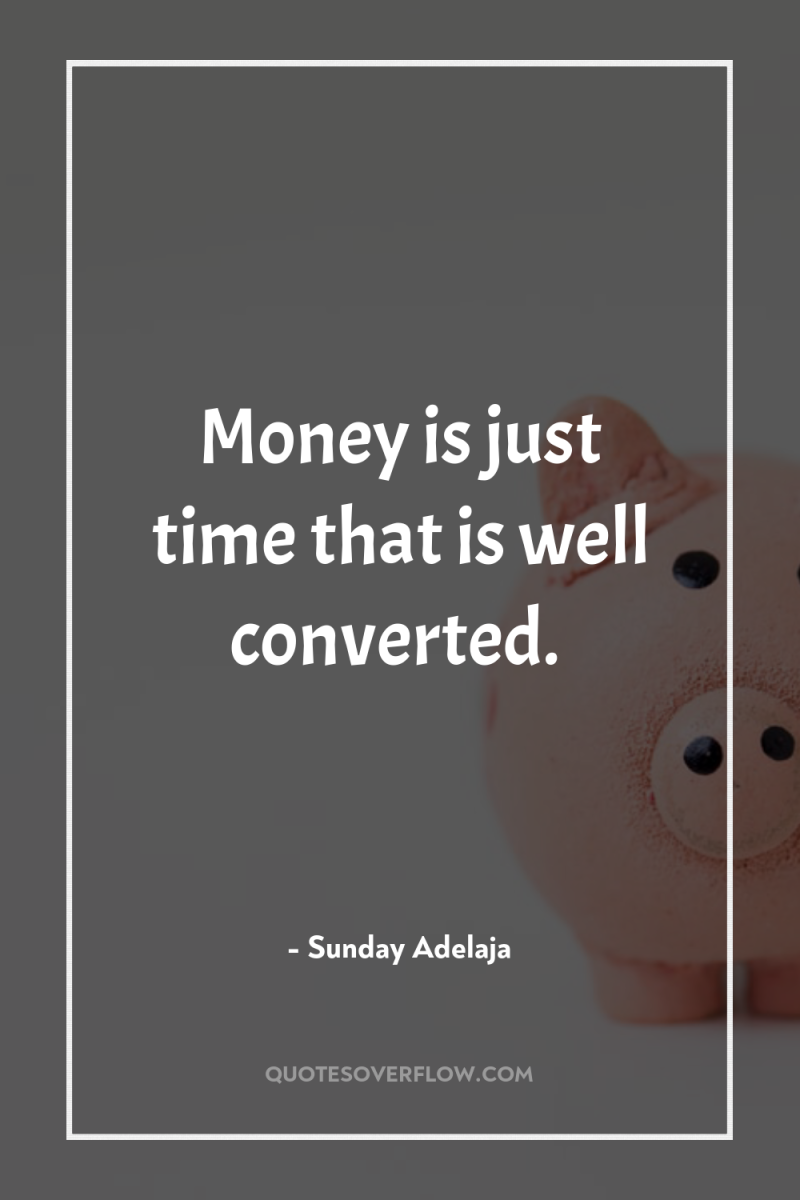 Money is just time that is well converted. 