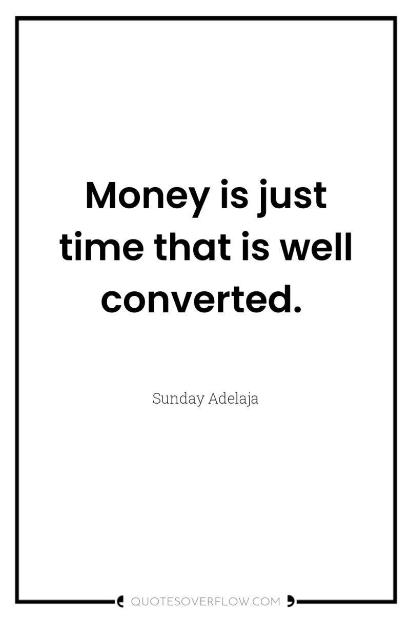 Money is just time that is well converted. 