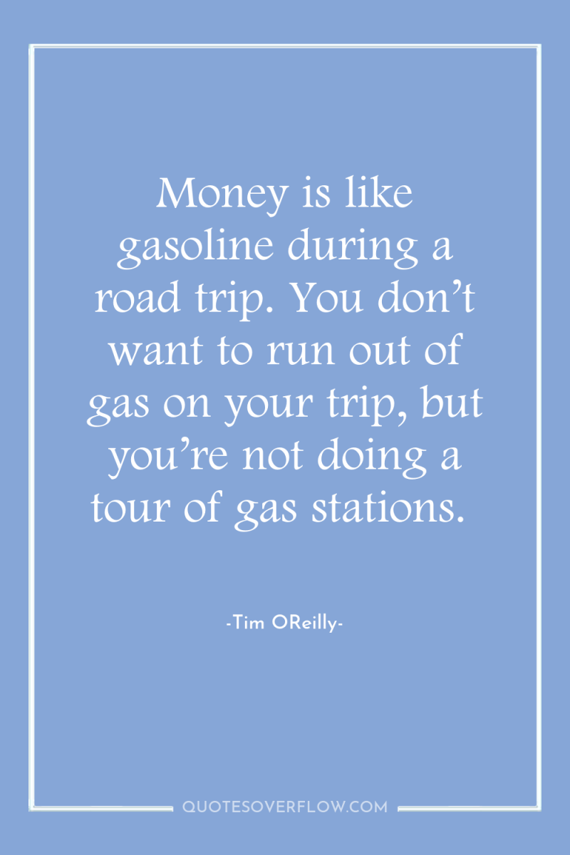 Money is like gasoline during a road trip. You don’t...