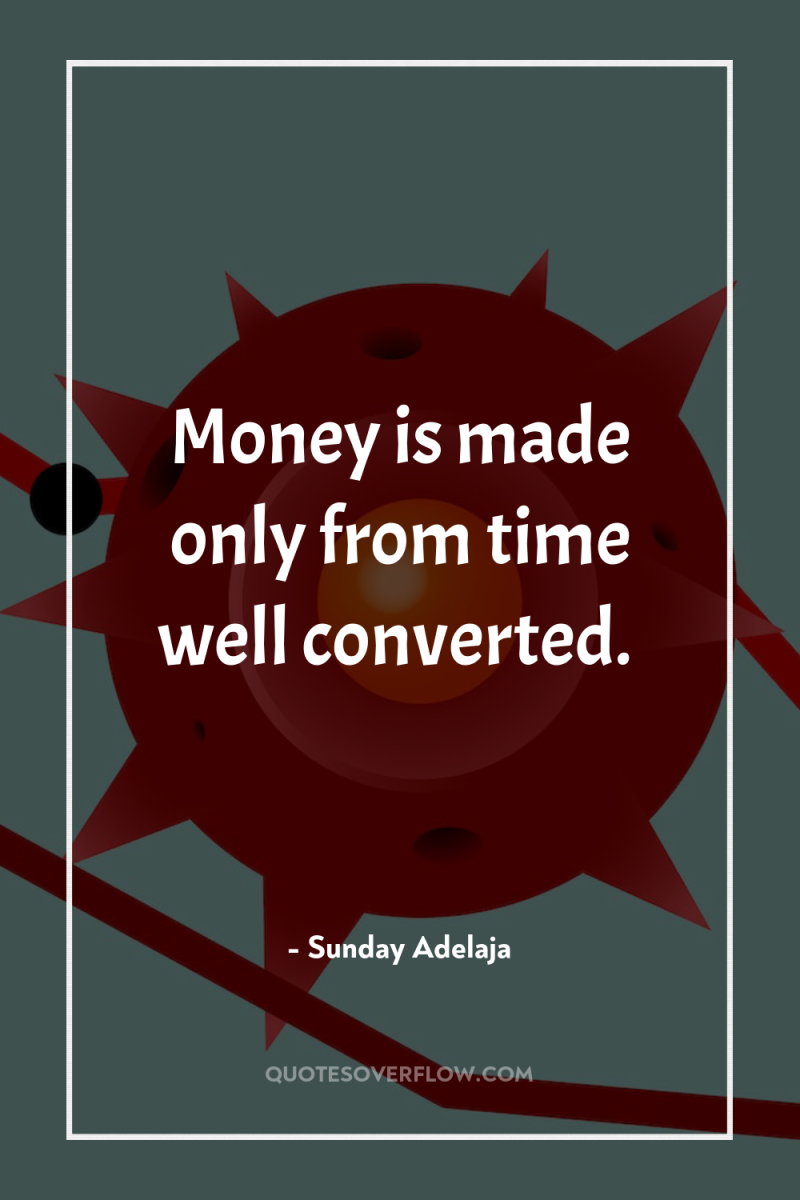Money is made only from time well converted. 