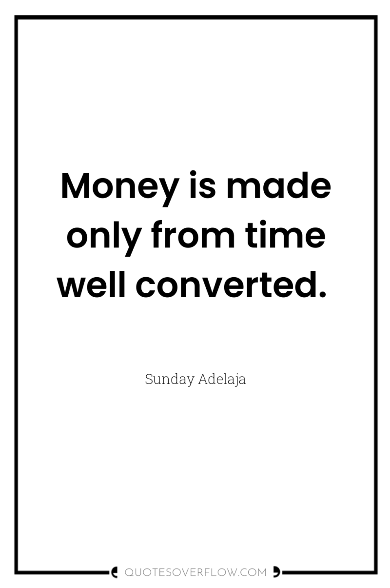 Money is made only from time well converted. 