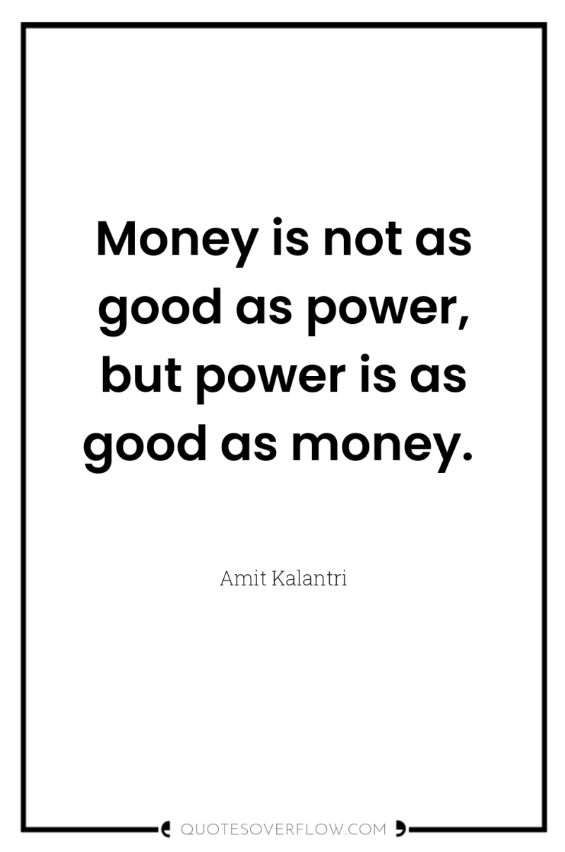 Money is not as good as power, but power is...