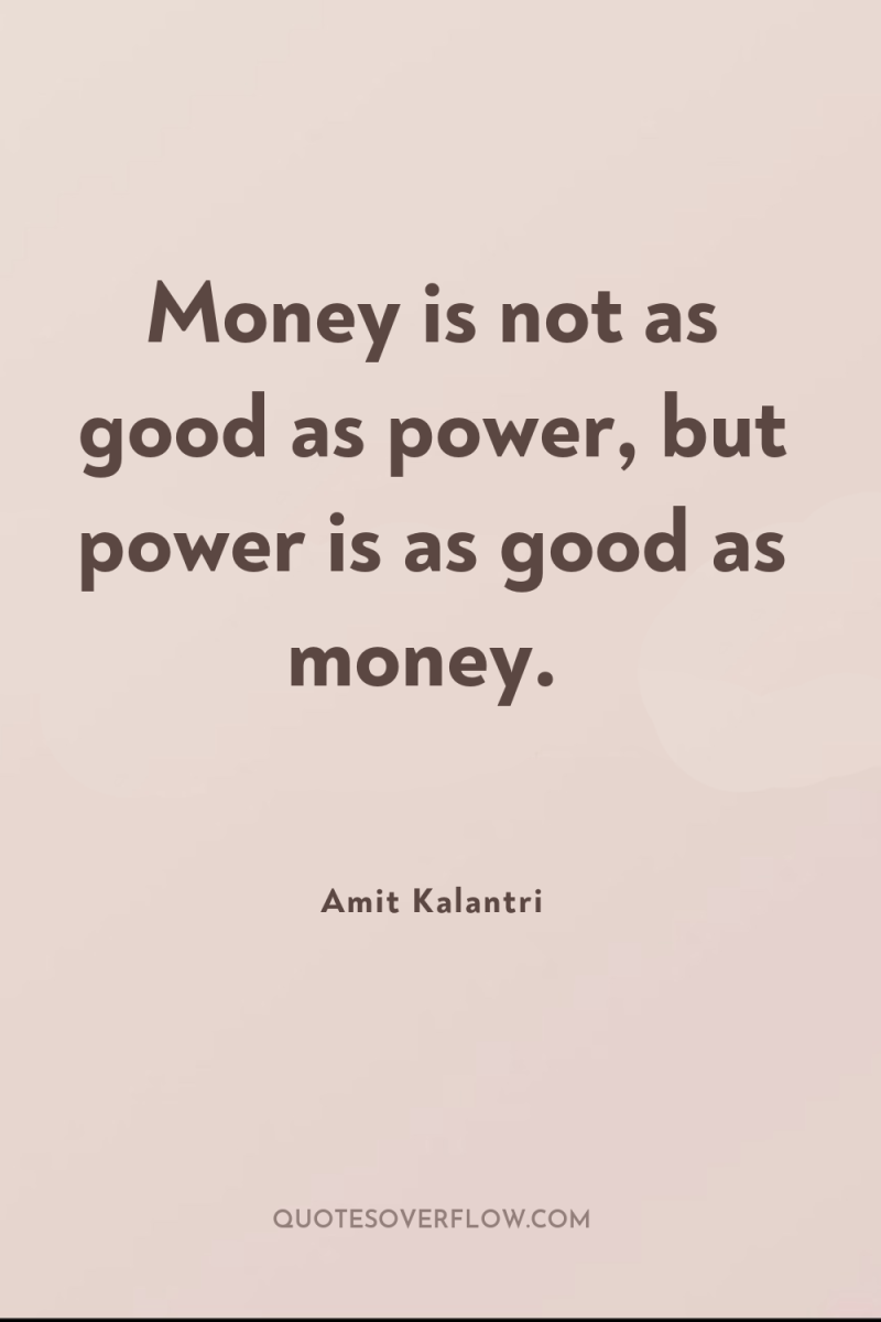 Money is not as good as power, but power is...
