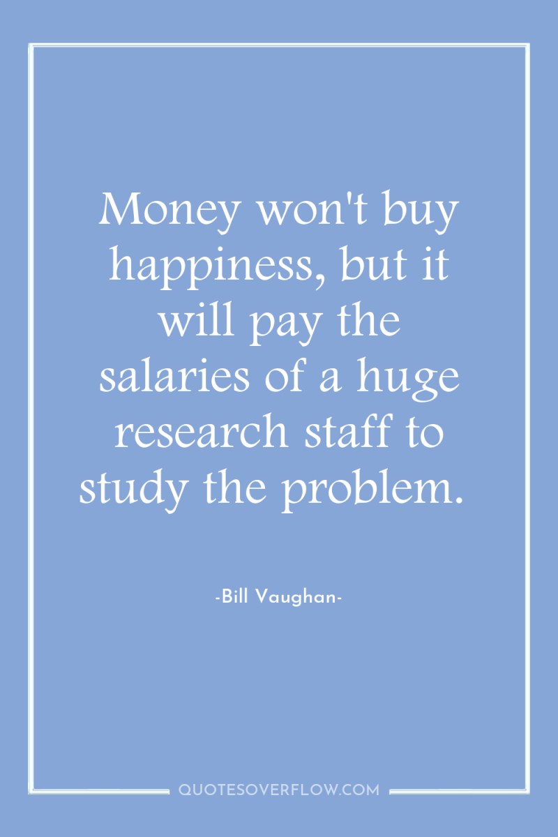 Money won't buy happiness, but it will pay the salaries...
