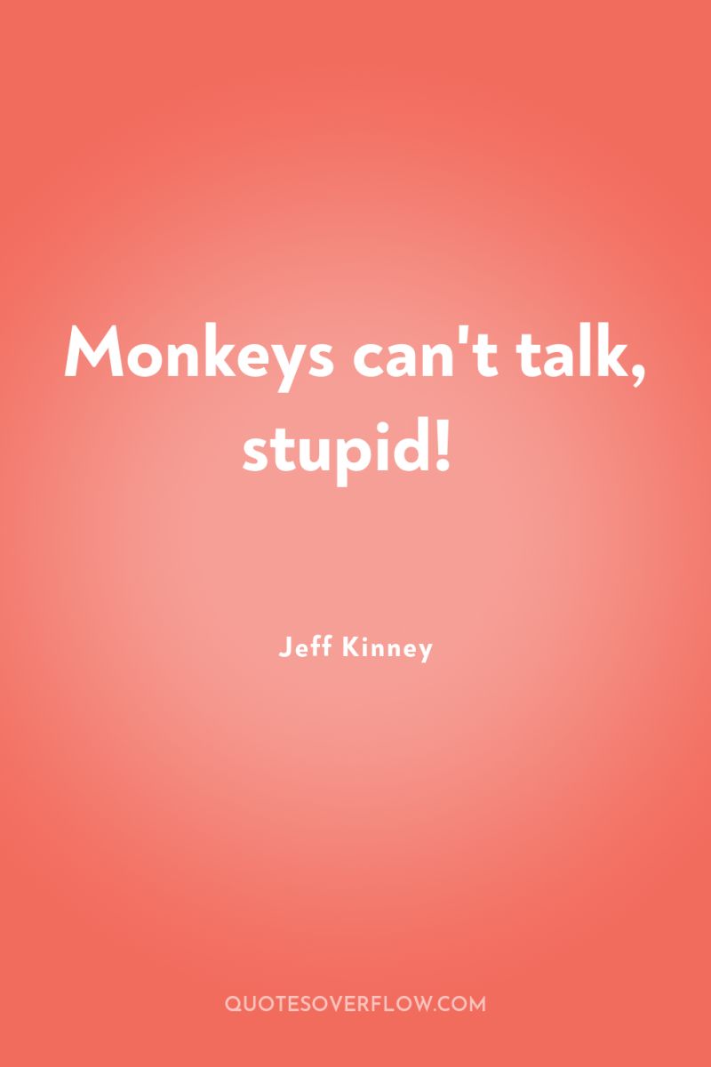 Monkeys can't talk, stupid! 