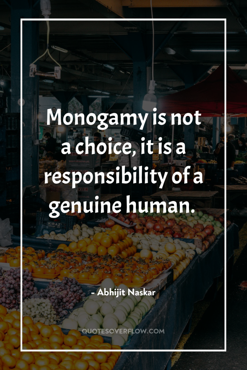 Monogamy is not a choice, it is a responsibility of...