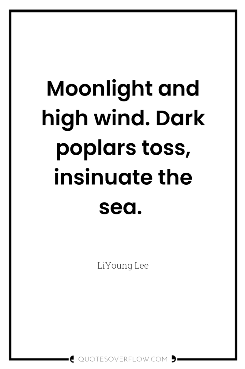 Moonlight and high wind. Dark poplars toss, insinuate the sea. 