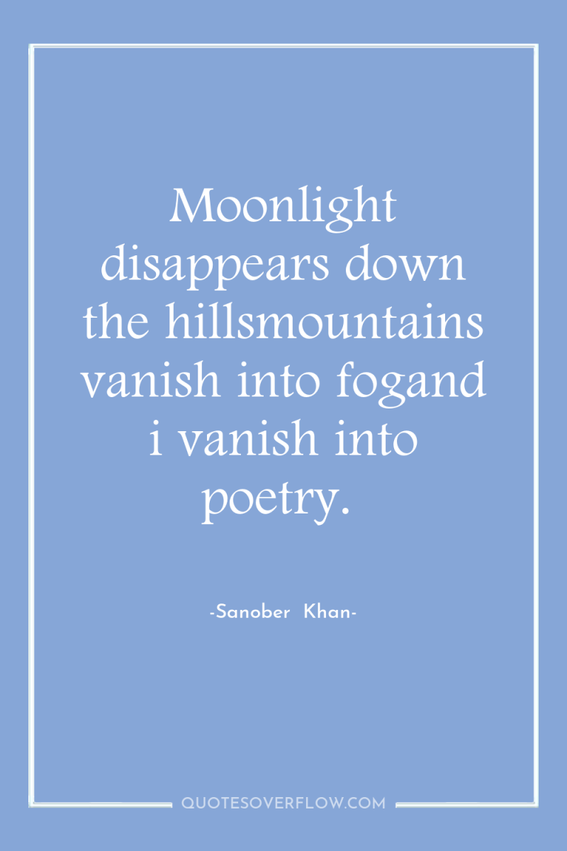 Moonlight disappears down the hillsmountains vanish into fogand i vanish...