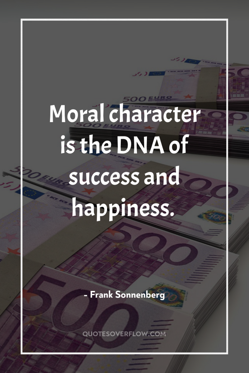 Moral character is the DNA of success and happiness. 