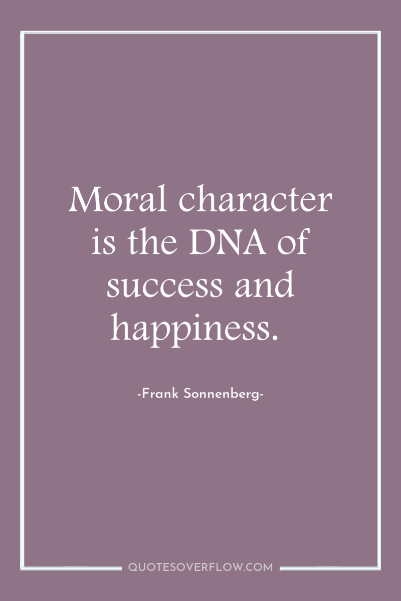 Moral character is the DNA of success and happiness. 