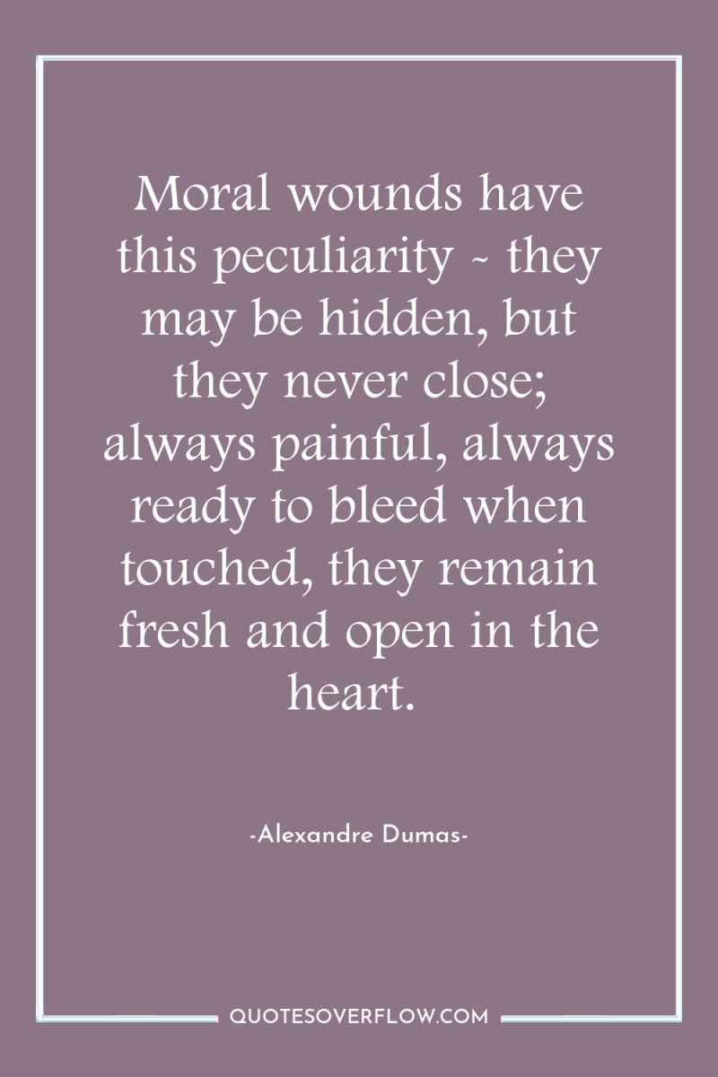 Moral wounds have this peculiarity - they may be hidden,...