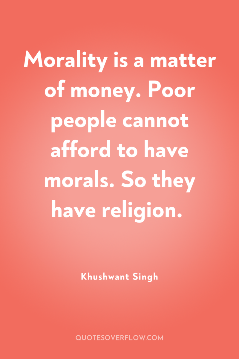 Morality is a matter of money. Poor people cannot afford...
